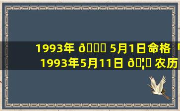 1993年 🐘 5月1日命格「1993年5月11日 🦄 农历是多少」